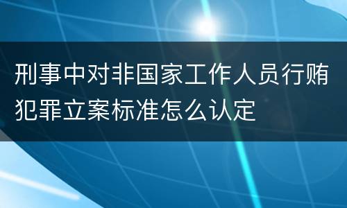 刑事中对非国家工作人员行贿犯罪立案标准怎么认定