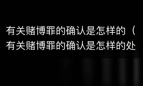 有关赌博罪的确认是怎样的（有关赌博罪的确认是怎样的处罚）