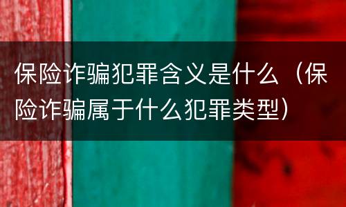 保险诈骗犯罪含义是什么（保险诈骗属于什么犯罪类型）