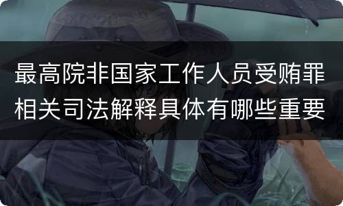 最高院非国家工作人员受贿罪相关司法解释具体有哪些重要内容