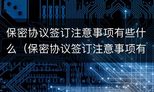 保密协议签订注意事项有些什么（保密协议签订注意事项有哪些）