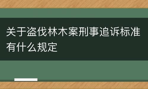 关于盗伐林木案刑事追诉标准有什么规定
