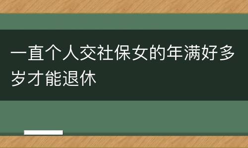 一直个人交社保女的年满好多岁才能退休