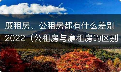 廉租房、公租房都有什么差别2022（公租房与廉租房的区别都在此,别再搞错了!）