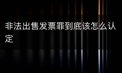 非法出售发票罪到底该怎么认定