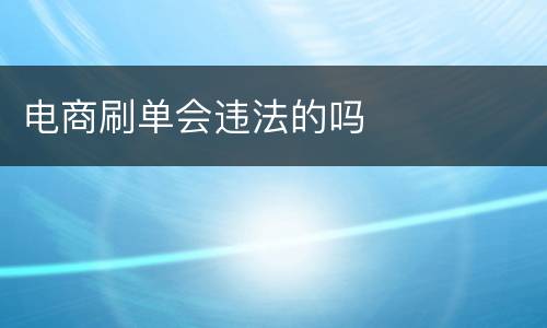 电商刷单会违法的吗