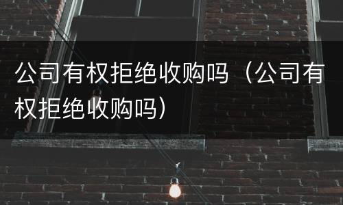 公司有权拒绝收购吗（公司有权拒绝收购吗）