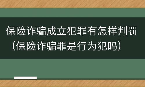 保险诈骗成立犯罪有怎样判罚（保险诈骗罪是行为犯吗）