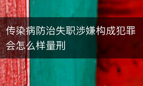 传染病防治失职涉嫌构成犯罪会怎么样量刑