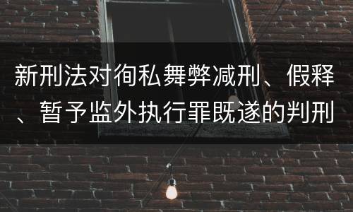 新刑法对徇私舞弊减刑、假释、暂予监外执行罪既遂的判刑标准