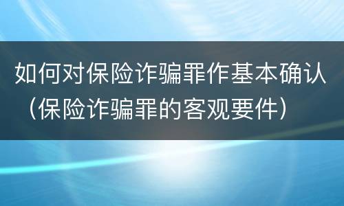 如何对保险诈骗罪作基本确认（保险诈骗罪的客观要件）