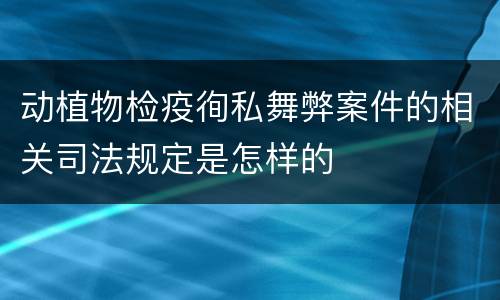 动植物检疫徇私舞弊案件的相关司法规定是怎样的