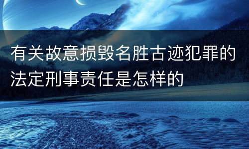 有关故意损毁名胜古迹犯罪的法定刑事责任是怎样的