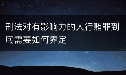 刑法对有影响力的人行贿罪到底需要如何界定