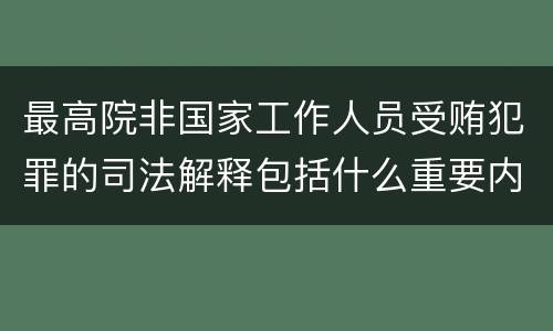 最高院非国家工作人员受贿犯罪的司法解释包括什么重要内容