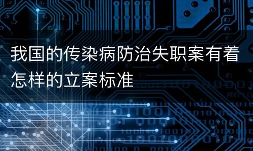 我国的传染病防治失职案有着怎样的立案标准