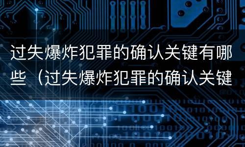 过失爆炸犯罪的确认关键有哪些（过失爆炸犯罪的确认关键有哪些条件）
