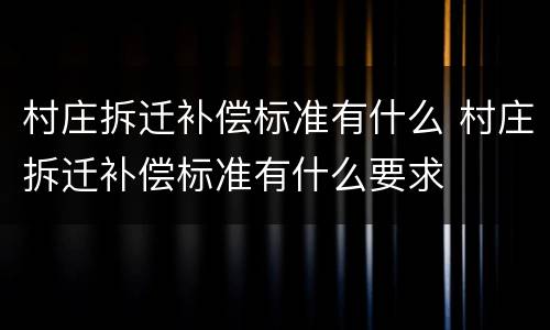 村庄拆迁补偿标准有什么 村庄拆迁补偿标准有什么要求