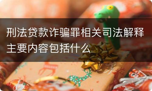 刑法贷款诈骗罪相关司法解释主要内容包括什么