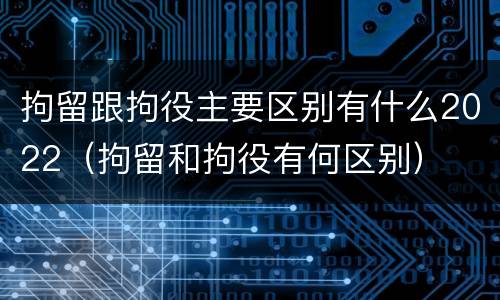 拘留跟拘役主要区别有什么2022（拘留和拘役有何区别）