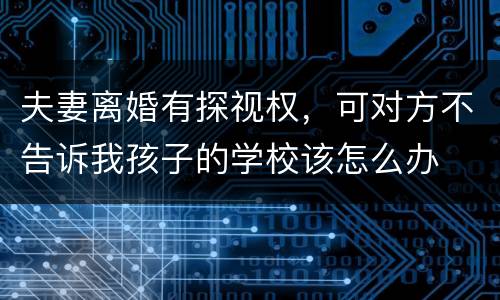 夫妻离婚有探视权，可对方不告诉我孩子的学校该怎么办