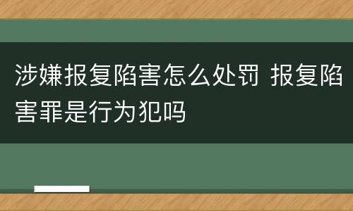 涉嫌报复陷害怎么处罚 报复陷害罪是行为犯吗