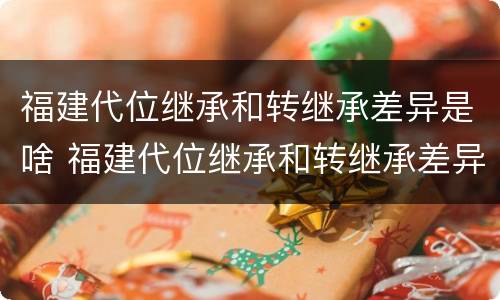 福建代位继承和转继承差异是啥 福建代位继承和转继承差异是啥意思