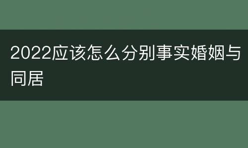 2022应该怎么分别事实婚姻与同居