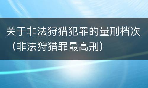 关于非法狩猎犯罪的量刑档次（非法狩猎罪最高刑）