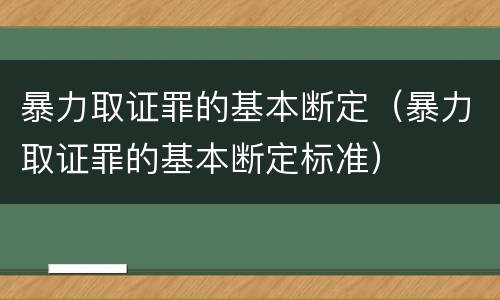暴力取证罪的基本断定（暴力取证罪的基本断定标准）