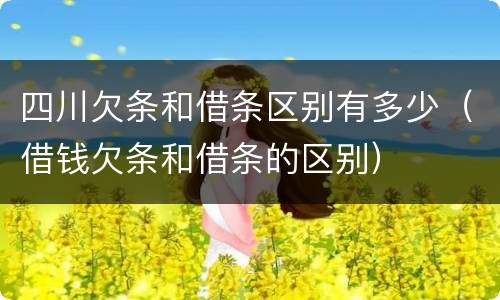 四川欠条和借条区别有多少（借钱欠条和借条的区别）