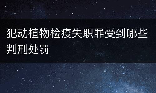 犯动植物检疫失职罪受到哪些判刑处罚
