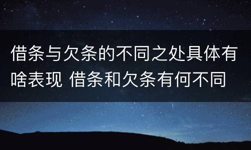 借条与欠条的不同之处具体有啥表现 借条和欠条有何不同