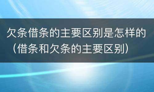 欠条借条的主要区别是怎样的（借条和欠条的主要区别）