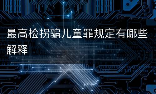 最高检拐骗儿童罪规定有哪些解释