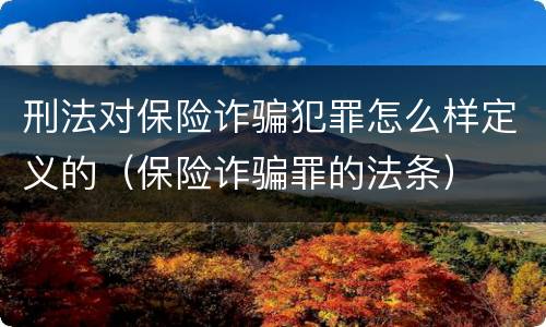 刑法对保险诈骗犯罪怎么样定义的（保险诈骗罪的法条）