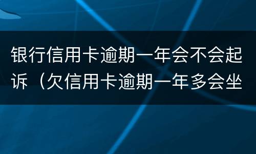 银行信用卡逾期一年会不会起诉（欠信用卡逾期一年多会坐牢吗）