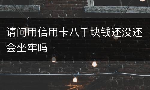 请问用信用卡八千块钱还没还会坐牢吗