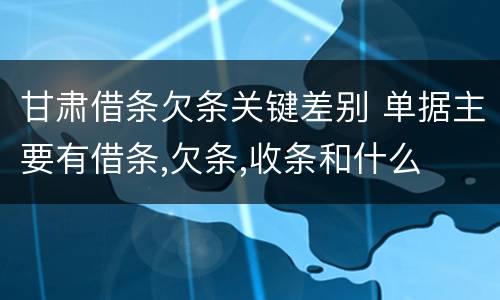 甘肃借条欠条关键差别 单据主要有借条,欠条,收条和什么