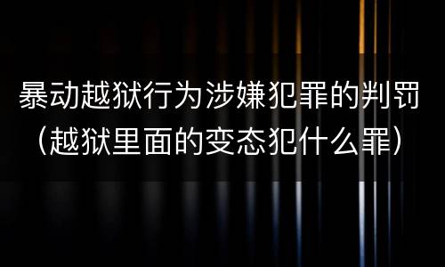 暴动越狱行为涉嫌犯罪的判罚（越狱里面的变态犯什么罪）