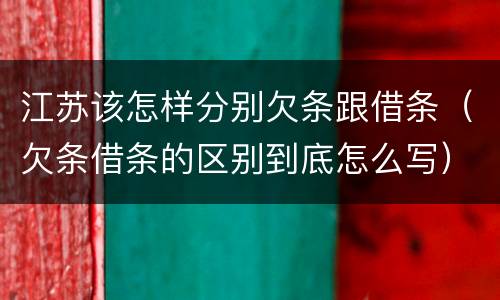 江苏该怎样分别欠条跟借条（欠条借条的区别到底怎么写）
