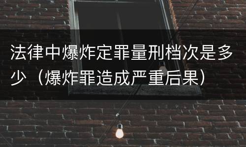 法律中爆炸定罪量刑档次是多少（爆炸罪造成严重后果）