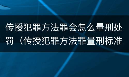 传授犯罪方法罪会怎么量刑处罚（传授犯罪方法罪量刑标准）