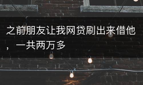 之前朋友让我网贷刷出来借他，一共两万多
