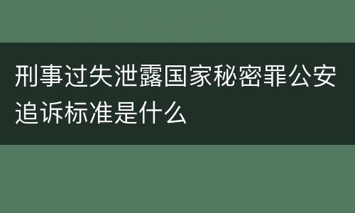刑事过失泄露国家秘密罪公安追诉标准是什么
