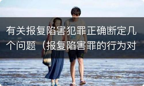 有关报复陷害犯罪正确断定几个问题（报复陷害罪的行为对象包括哪些人?）