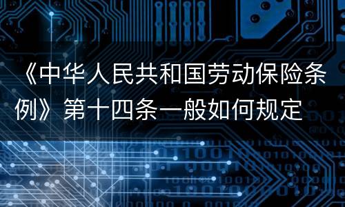 《中华人民共和国劳动保险条例》第十四条一般如何规定