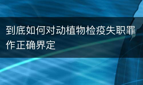 到底如何对动植物检疫失职罪作正确界定