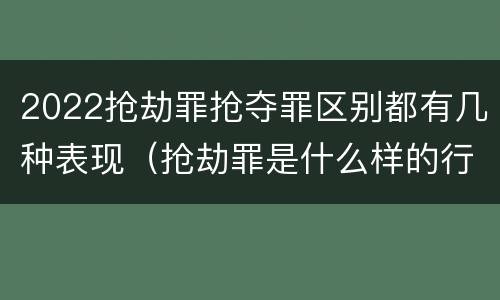 2022抢劫罪抢夺罪区别都有几种表现（抢劫罪是什么样的行为）