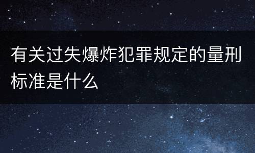 有关过失爆炸犯罪规定的量刑标准是什么